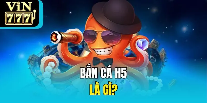 Bắn cá H5 là gì?