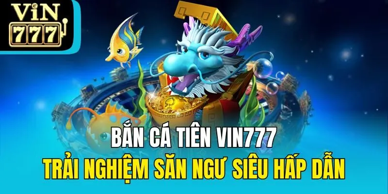 Bắn Cá Tiên Vin777: Trải Nghiệm Săn Ngư Siêu Hấp Dẫn