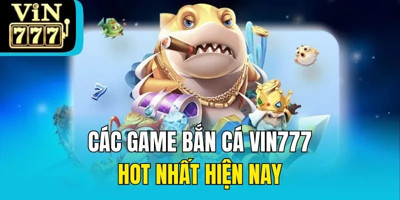 Các game bắn cá Vin777 hot nhất hiện nay