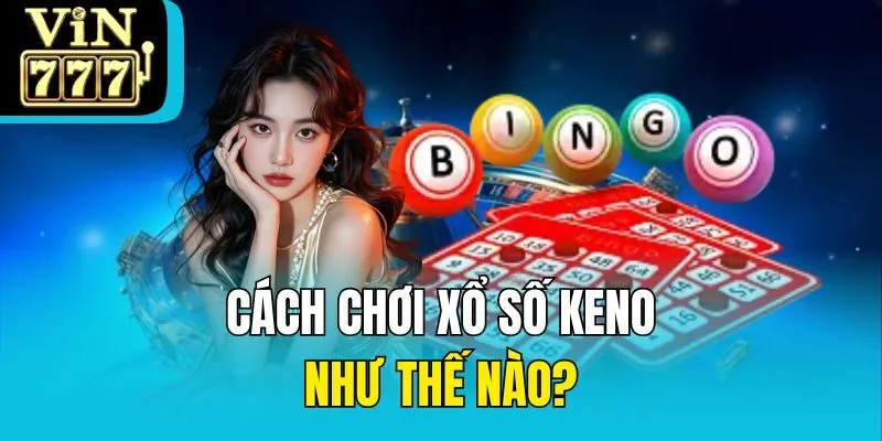 Cách chơi xổ số Keno như thế nào?