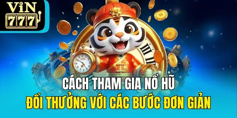 Cách tham gia nổ hũ đổi thưởng với các bước đơn giản