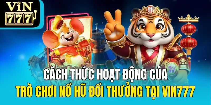 Cách thức hoạt động của trò chơi Nổ Hũ đổi thưởng tại Vin777