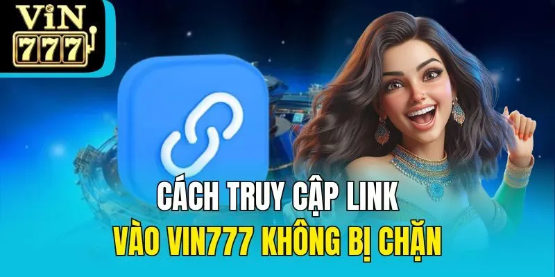 Cách truy cập link vào Vin777 không bị chặn
