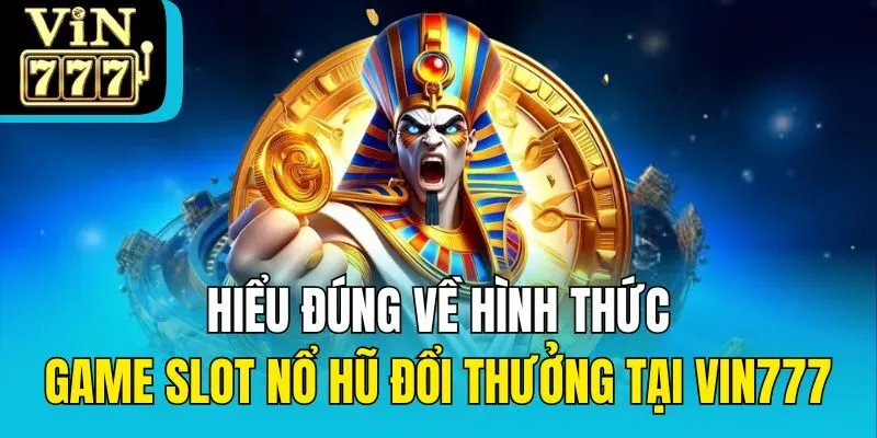 Hiểu đúng về hình thức game slot nổ hũ đổi thưởng tại Vin777
