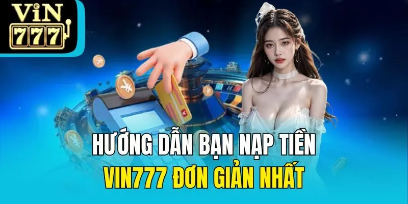 Hướng dẫn bạn nạp tiền Vin777 đơn giản nhất