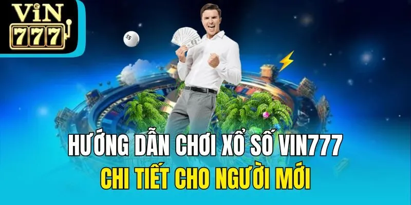 Hướng dẫn chơi xổ số Vin777 chi tiết cho người mới