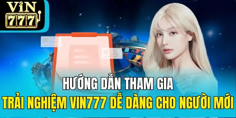 Hướng dẫn tham gia trải nghiệm Vin777 dễ dàng cho người mới