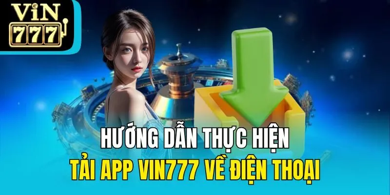 Hướng dẫn thực hiện tải app Vin777 về điện thoại