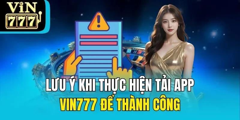 Lưu ý khi thực hiện tải app Vin777 để thành công