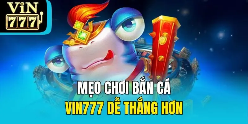 Mẹo chơi bắn cá Vin777 dễ thắng hơn