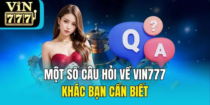 Một số câu hỏi về Vin777 khác bạn cần biết