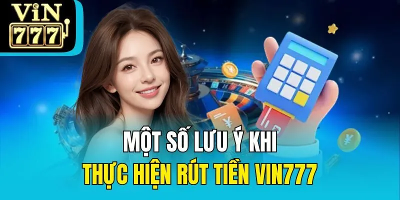 Một số lưu ý khi thực hiện rút tiền Vin777