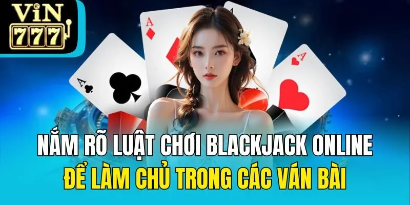 Nắm rõ luật chơi Blackjack online để làm chủ trong các ván bài