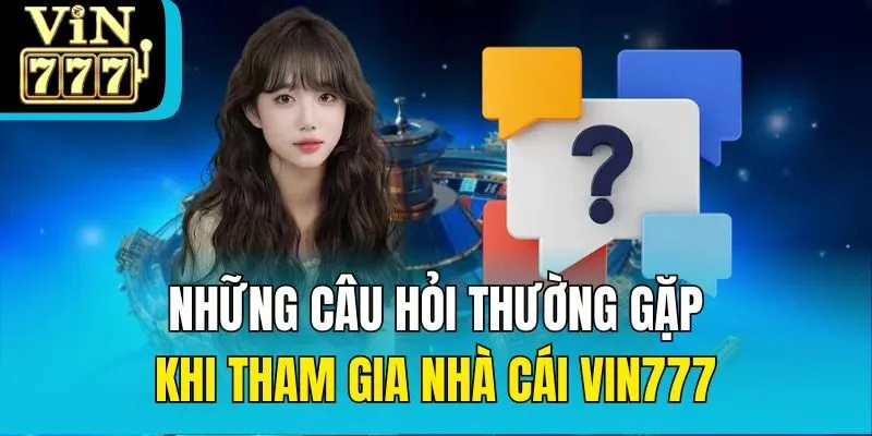 Những câu hỏi thường gặp khi tham gia nhà cái Vin777