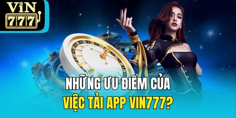 Những ưu điểm của việc tải app Vin777?