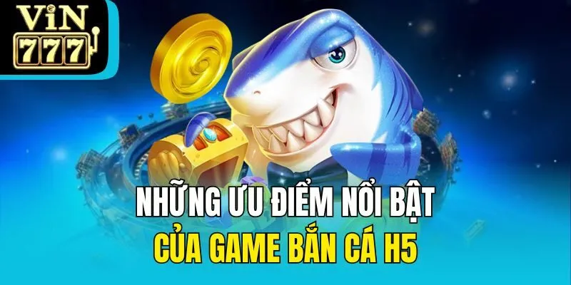 Những ưu điểm nổi bật của game bắn cá H5