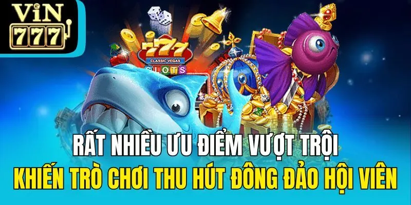 Rất nhiều ưu điểm vượt trội khiến trò chơi thu hút đông đảo hội viên