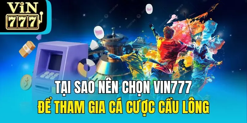 Tại sao nên chọn Vin777 để tham gia cá cược cầu lông