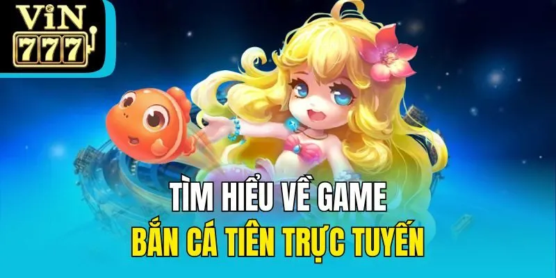 Tìm hiểu về game bắn cá tiên trực tuyến