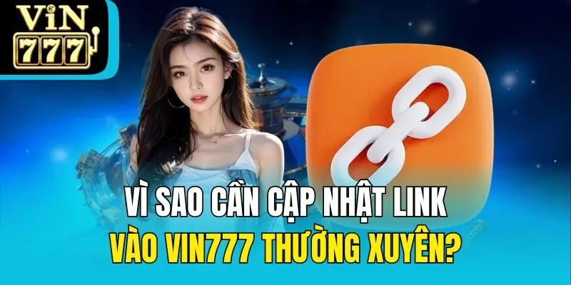 Vì sao cần cập nhật link vào Vin777 thường xuyên?