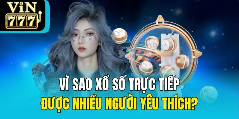 Vì sao xổ số trực tiếp được nhiều người yêu thích?
